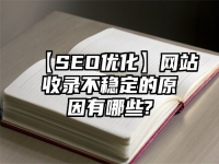 【SEO優(yōu)化】網(wǎng)站收錄不穩(wěn)定的原因有哪些?