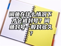 閑魚在什么情況下才會被封號？閑魚封號一般封多久？