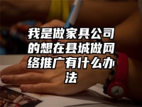 我是做家具公司的想在縣城做網絡推廣有什么辦法