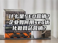什么是SEO營銷？企業(yè)如何用seo優(yōu)化做網(wǎng)站營銷？