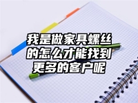 我是做家具螺絲的怎么才能找到更多的客戶呢