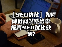 【SEO優化】如何降低網站跳出率提高SEO優化效果?