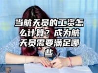 當航天員的工資怎么計算？成為航天員需要滿足哪些