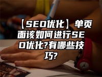 【SEO優化】單頁面該如何進行SEO優化?有哪些技巧?