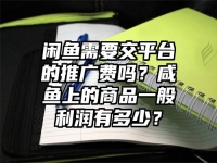 閑魚需要交平臺的推廣費嗎？咸魚上的商品一般利潤有多少？