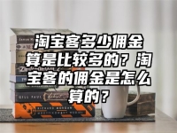 淘寶客多少傭金算是比較多的？淘寶客的傭金是怎么算的？