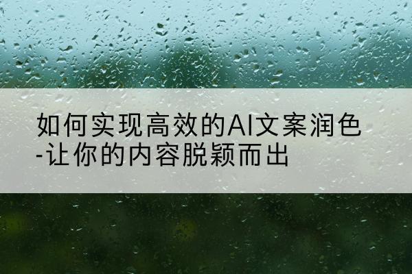 如何實現高效的AI文案潤色-讓你的內容脫穎而出