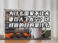 為什么國(guó)家不讓夫妻雙人飛太空？這樣做的目的是什么？