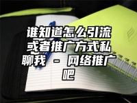 誰知道怎么引流或者推廣方式私聊我 - 網絡推廣吧