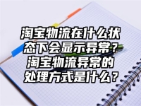 淘寶物流在什么狀態(tài)下會顯示異常？淘寶物流異常的處理方式是什么？