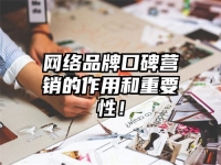 網(wǎng)絡(luò)品牌口碑營(yíng)銷(xiāo)的作用和重要性！