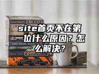 site首頁(yè)不在第一位什么原因？怎么解決？