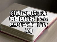 分析12月份玉米的走勢情況（2023年玉米最新價格）