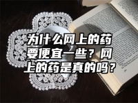 為什么網上的藥要便宜一些？網上的藥是真的嗎？
