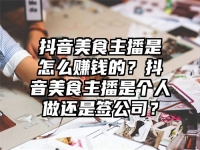抖音美食主播是怎么賺錢的？抖音美食主播是個(gè)人做還是簽公司？