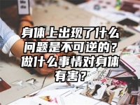 身體上出現了什么問題是不可逆的？做什么事情對身體有害？