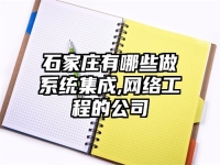 石家莊有哪些做系統(tǒng)集成,網(wǎng)絡工程的公司