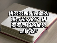 拼多多團購是怎么進行拉人的？拼多多團購的優勢是什么？