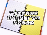 廣州地區有哪家好的網絡推廣公司比較專業的