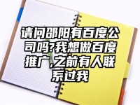 請問邵陽有百度公司嗎?我想做百度推廣,之前有人聯(lián)系過我