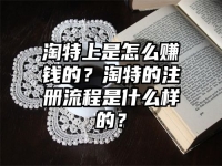 淘特上是怎么賺錢的？淘特的注冊流程是什么樣的？