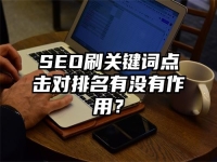 SEO刷關鍵詞點擊對排名有沒有作用？