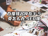 百度排名停在3-5頁怎么辦,SEO推廣。