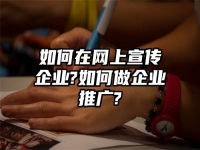 如何在網(wǎng)上宣傳企業(yè)?如何做企業(yè)推廣?