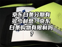 京東白條分期有多少利息？京東白條購物有限制嗎？