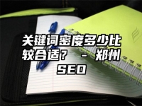 關(guān)鍵詞密度多少比較合適？ - 鄭州SEO