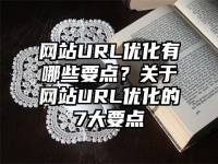 網站URL優化有哪些要點？關于網站URL優化的7大要點