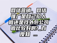 網絡營銷、網絡推廣是自己招人做還是找外包公司做比較好啊?_百度知 ...