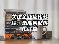 關(guān)注企業(yè)優(yōu)化教程，增加網(wǎng)站優(yōu)化勝算
