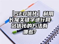 【SEO優化】利用長尾關鍵字進行網站優化的方法有哪些?