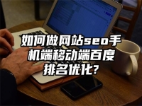 如何做網站seo手機端移動端百度排名優化?