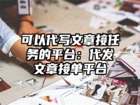 可以代寫文章接任務(wù)的平臺：代發(fā)文章接單平臺