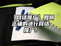 【網絡推廣】如何正確的進行網絡推廣?