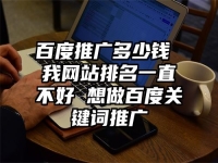 百度推廣多少錢 我網(wǎng)站排名一直不好 想做百度關(guān)鍵詞推廣