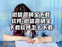 微信營銷寶下載軟件(微信營銷寶下載軟件怎么下載)