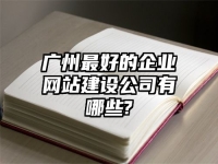 廣州最好的企業網站建設公司有哪些?