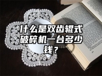 什么是雙齒輥式破碎機一臺多少錢？