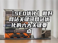 【SEO優(yōu)化】做好網(wǎng)站關(guān)鍵詞網(wǎng)站優(yōu)化的六大關(guān)鍵要點