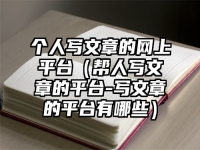 個人寫文章的網上平臺（幫人寫文章的平臺-寫文章的平臺有哪些）