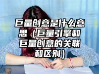 巨量創(chuàng)意是什么意思（巨量引擎和巨量創(chuàng)意的關聯(lián)和區(qū)別）
