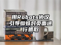 用Robots協議引導蜘蛛對頁面進行抓取