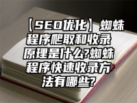 【SEO優化】蜘蛛程序爬取和收錄原理是什么?蜘蛛程序快速收錄方法有哪些?