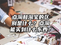 點淘和淘寶的區別是什么？點淘能買到什么東西？