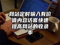 網(wǎng)站定時(shí)輸入有價(jià)值內(nèi)容訪客快速提高網(wǎng)站的收錄率