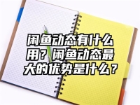 閑魚動態有什么用？閑魚動態最大的優勢是什么？