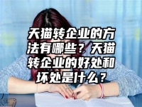 天貓轉企業的方法有哪些？天貓轉企業的好處和壞處是什么？